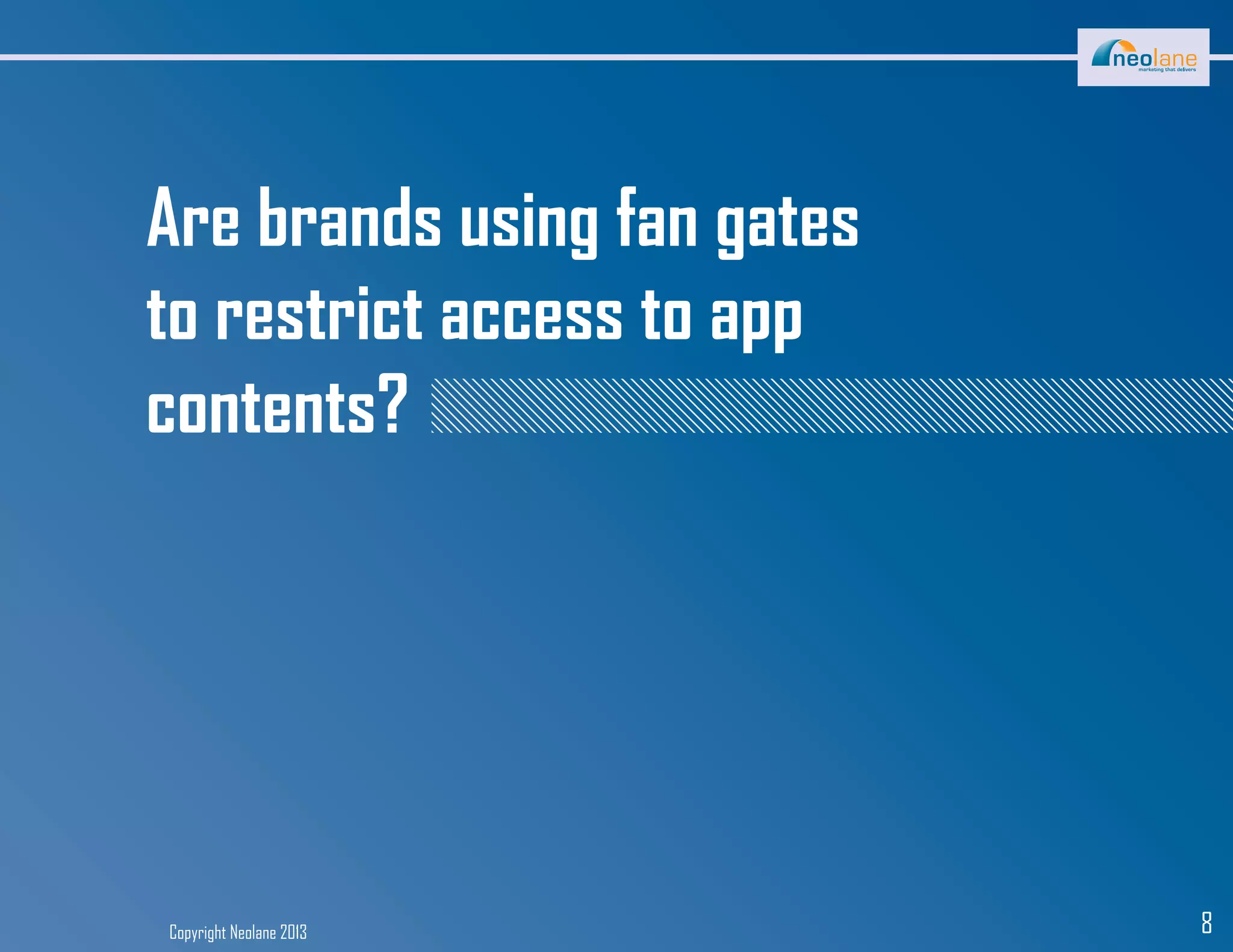 Copyright Neolane 2013 8
Are brands using fan gates
to restrict access to app
contents?
 