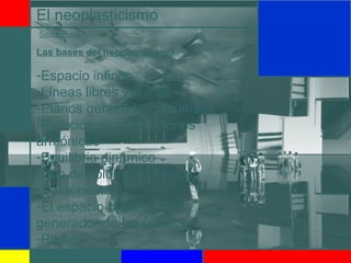El neoplasticismo
Sexta etapa
Las bases del neoplasticismo
-Espacio infinito
-Líneas libres y fluidas
-Planos generados por líneas
-Relación de proporciones
armónicas
-Equilibrio dinámico
-Uso de colores primarios
-Color neutro
-El espacio blanco como
generador de las formas
-Ritmo
 