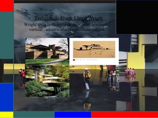  Trabajos de Frank Lloyd Wrigth
Wright tenia la filosofía de oposición: horizontal-
vertical , adentro-afuera naturaleza-cultura.
 