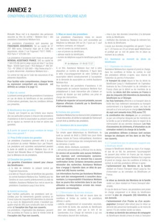 Mutuelle Bleue met à la disposition des personnes
assurées au titre du contrat « Néoliane Azur » des
prestations d’assistance Néoliane Azur.
Les prestations d’assistance sont assurées par
FRAGONARD ASSURANCES, SA au capital de 37
207 660 euros. Entreprise régie par le Code des
assurances, située 2 rue Fragonard 75017 PARIS –
RCS Paris n° 479 065 351.
Les prestations d’assistance sont mises en œuvre par
MONDIAL ASSISTANCE FRANCE, SAS au capital de
7 584 076,86 dont le siège social est situé 7 rue Dora
Maar - 93400 Saint-Ouen – RCS Bobigny n° 490 381
753 – N° ORIAS 07 026 669 – http://www.orias.fr/ –
ci-après dénommée « Assistance Néoliane Azur ».
Ce contrat est régi par le Code des assurances et les
présentes dispositions.
Pour faciliter votre compréhension, chaque terme
ou expression comportant une majuscule est
défini(e) au Lexique à la page 12.
1. Objet du contrat
Leprésentcontratgarantitdesprestationsd’assistance
en cas de décès du bénéficiaire et des prestations
d’informations générales, dans les conditions définies
aux présentes.
2. Bénéficiaires des garanties
L’Assuré, son Conjoint ou ses Enfants sous réserve
des cas particuliers propres à chacune des prestations
d’assistance et dont la souscription au présent contrat
est en vigueur au moment de la mise en œuvre des
garanties.
3. À partir de quand et pour combien de temps
êtes-vous garanti ?
3.1 Prise d’effet et durée des garanties
Les prestations d’assistance prennent effet à la date
de conclusion du contrat « Néoliane Azur » par l'Assuré.
Les prestations sont accordées exclusivement pendant
la durée de validité du contrat « Néoliane Azur » et de
l’accord liant Mutuelle Bleue et Fragonard Assurances
pour la délivrance de ces prestations.
3.2 Cessation des garanties
Les garanties d’assistance cessent pour chacun
des Bénéficiaires :
• à la date de résiliation du présent contrat par
Fragonard Assurances,
• à la date où l’Assuré cesse de bénéficier des garanties
du contratAssistance NéolianeAzur.Toutefois pour les
Sinistres en cours ouverts antérieurement à la date de
résiliation,Assistance Néoliane Azur met en œuvre les
prestations d’assistance jusqu’à leur terme.
4. Validité territoriale
Sauf mention particulière, les prestations sont ac-
cordées pour les événements garantis survenus en
France à plus de cinquante (50) kilomètres du domicile
ou au cours de déplacements privés n’excédant pas
quatre-vingt-dix (90) jours consécutifs dans le monde
entier à l'exception des Pays non couverts.
Les prestations « Organisation des obsèques » peuvent
être accordées en France ou dans le monde entier à
l'exception des Pays non couverts.
5. Mise en œuvre des prestations
Les prestations d'assistance mises en oeuvre
par  Assistance Néoliane Azur  sont accessibles par
téléphone ou télécopie 24h sur 24, 7 jours sur 7, sauf
mentions contraires, en indiquant :
• nom et numéro du contrat souscrit,
• nom et prénom du bénéficiaire,
• adresse exacte du bénéficiaire,
• numéro de téléphone auquel le bénéficiaire peut être
joint.
N° de téléphone : 01 49 93 73 57
À ce titre, Assistance Néoliane Azur met à votre
disposition un numéro de téléphone. Il figure dans
la lettre d’accompagnement de votre Certificat de
souscription délivré consécutivement à l’acceptation
de la demande de souscription au contrat Assistance
Néoliane Azur.
Pour bénéficier des prestations d’assistance, il est
indispensable de contacter Assistance Néoliane Azur
préalablement à toute intervention afin d’obtenir un
numéro de dossier qui seul justifiera une prise en
charge des interventions.
À défaut de respecter cet accord préalable,aucune
dépense effectuée d’autorité par le Bénéficiaire
n’est remboursée.
6. Contenu des garanties
AssistanceNéolianeAzurseréserveledroit,préalablement
àtouteintervention,devérifierlamatérialitédel’événement
ouvrant droit au bénéfice des prestations.
6.1. Assistance dès la souscription
6.1.1 Service d’informations juridiques et administratives
Sur simple appel téléphonique du Bénéficiaire, du
lundi au samedi de 8h00 à 20h00 hors jours fériés
(fuseau horaire de France métropolitaine), Assistance
Néoliane Azur communique des renseignements dans
les domaines ci-après :
• retraite, décès, obsèques, succession,
• démarches administratives à effectuer lors du décès.
Ce service est accessible sans aucune limitation.
Les réponses sont communiquées exclusive-
ment par téléphone et ne donnent lieu à aucune
confirmation écrite. Certaines demandes peuvent
nécessiter des recherches. Assistance Néoliane
Azur s’engage à répondre dans un délai de qua-
rante-huit (48) heures ouvrées.
Les informations fournies par Assistance Néoliane
Azur sont des renseignements à caractère docu-
mentaire. La responsabilité d’Assistance Néoliane
Azur ne pourra être recherchée dans le cas d’une
utilisation ou interprétation erronée des rensei-
gnements communiqués.
6.1.2 Mémorisation des données obsèques
Assistance Néoliane Azur met en œuvre dans les
conditions et limites du contrat, les prestations
définies ci-après :
• collecte, enregistrement et conservation sécurisés,
sans limite de durée, des souhaits du Bénéficiaire
pour ses obsèques, ainsi que le nom et les
coordonnées d’un Chargé de mémoire à qui ces
informations devront être restituées,
• mise à jour des données conservées à la demande
écrite du Bénéficiaire,
• restitution des données au Chargé de mémoire lors
du décès du Bénéficiaire.
L’accès aux données enregistrées est garanti 7 jours
sur 7, 24 heures sur 24 sur simple appel téléphonique
et protégé par un mot de passe mis en place au
moment de la collecte.
6.2. Assistance au moment du décès du
bénéficiaire
6.2.1 Organisation des obsèques
Assistance Néoliane Azur organise et prend en charge,
dans les conditions et limites du contrat, le coût
des prestations définies ci-après, sous réserve de
l’obtention du permis d’inhumation :
• le transport du corps depuis le lieu du décès du
Bénéficiaire jusqu’à l’établissement de l’opérateur
funéraire du lieu d’inhumation ou de crémation en
France choisi par le défunt ou les membres de la
famille. Le décès doit être survenu en France à
plus de cinquante (50) kilomètres du domicile du
bénéficiaire ou à l’étranger.
• les frais funéraires afférents à ce transport dans la
limite des frais réellement nécessaires au transport
conformément à la législation locale. Les frais de
cercueil ou d’urne sont pris en charge dans la limite
de sept cent soixante-trois (763) euros TTC
• la coordination des obsèques par un prestataire
ou par une entreprise désignée par les membres de
la famille ou par le bénéficiaire dans le respect de la
mémorisation de ses données obsèques. Les frais
d’accessoires de cérémonie, d’inhumation ou de
crémation restent à la charge de la famille.
Les prestations définies ci-dessus sont exclues
lorsque les obsèques ont lieu dans un des Pays
non couverts.
6.2.2 Compléments pour les personnes voyageant avec
le Bénéficiaire décédé
Lorsque le Bénéficiaire décède au cours d’un voyage,
et que de ce fait, les personnes l’accompagnant
ne peuvent plus rentrer en France par les moyens
initialement prévus,Assistance Néoliane Azur organise
et prend en charge, dans les conditions et limites du
contrat, le coût des prestations définies ci-après :
• l‘acheminement des Membres de la famille
résidant en France (Transport retour) jusqu’au lieu
d’inhumation ou de crémation du Bénéficiaire en
France,
ou
• le retour au domicile des Membres de la famille
restés sur place résidant en France (transport aller-
simple),
En cas de décès en France, ces prestations sont prises
en charge uniquement si le décès du bénéficiaire
survient à plus de cinquante (50) kilomètres de
son domicile.
• l’acheminement d’un Proche ou d’un accom-
pagnateur (transport aller-retour) pour le retour au
domicile des personnes handicapées ou de moins de
quinze (15) ans restées seules sur place,
• le retour au domicile des animaux de compagnie
du Bénéficiaire décédé (chiens et chats à l’exclusion
ANNEXE 2
CONDITIONS GÉNÉRALES D’ASSISTANCE NÉOLIANE AZUR
12
 