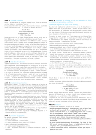 Article 14. Rachat de l’adhésion
Le droit à rachat est acquis dès la première année de contrat. Seules des demandes
de rachat total seront acceptées par l’Assureur.
Si l’Assuré souhaite mettre fin au contrat, il recevra la valeur de rachat calculée à la
date de la résiliation. Pour cela, il doit adresser une demande de rachat à :
Mutuelle Bleue
Service Gestion Prévoyance
14 rue René Cassin - CS 70528
77 014 Melun Cedex
Lorsque le droit à rachat est acquis, l’Assureur verse la Valeur de Rachat dans les
trente (30) jours qui suivent la demande écrite, datée et signée de l’Assuré.
Le paiement de cette Valeur de Rachat met fin à l’Adhésion. Au début de chaque
année, l’Assureur indique la Valeur de Rachat ainsi que le capital garanti intégrant les
éventuelles participations aux bénéfices. La Valeur de Rachat est égale à la différence
entre la valeur actuelle des engagements respectivement pris par la mutuelle et par les
membres participants, dans la limite du montant assuré en cas de décès. Il peut être
appliquée une pénalité de 5 % si le rachat intervient au cours des 10 (dix) premières
années du Contrat.LesValeurs de Rachat du Contrat sont indiquées sur les Conditions
particulières. Elles sont établies selon les paramètres techniques réglementaires du
Code de la mutualité, la table de mortalité TH 00-02 et le taux technique de 0 %. Les
Valeurs de Rachat et de Réduction sont calculées par application de l’annexe 1 de la
présente Notice d’information, conformément au Code de la mutualité.
Article 15. Réduction de l’adhésion
Tout Assuré ayant opté pour des cotisations périodiques viagères ou temporaires
peut, à toute époque, interrompre le paiement des cotisations soit, par un avis qu’il
adresse à l’Assureur soit par simple refus de payer une échéance de cotisation.
L’Assuré conserve alors des garanties dont le montant est réduit par rapport à celui
fixé initialement. Le montant de cette garantie est appelé « Valeur de Réduction »
et est calculé en fonction de l’âge atteint dans l’année de la réduction du Contrat
et de la Provision Mathématique constituée à la date de la mise en réduction. Si
le montant du capital réduit n’atteint pas le seuil fixé légalement (50 % du SMIC
en vigueur à la date de demande de mise en réduction), l’Assureur procédera
automatiquement au rachat du Contrat, qui dès lors cessera tous ses effets.
Article 16. Revalorisation post mortem
Conformément à l'article L. 223-19-1 du Code de la mutualité, en cas de décès de
l'Assuré et en l'absence de demande de versement du capital par le(s) Bénéficiaire(s),
ou en l’absence de réception de l’ensemble des pièces nécessaires au paiement,
le capital garanti est automatiquement revalorisé. Cette revalorisation intervient
à compter du décès de l'Assuré, jusqu'à la réception des pièces mentionnées à
l'article 18 des présentes ou, le cas échéant, jusqu'au dépôt de ce capital à la
Caisse des dépôts et consignations en application de l'article L. 223-25-4 du Code
de la mutualité.
Le montant du capital garanti sera revalorisé selon le principe suivant : les intérêts
issus de la période de revalorisation définie ci-dessus seront calculés selon une
capitalisation journalière basée sur la méthode des intérêts composés. Ladite
méthode repose sur le fait que les intérêts crédités quotidiennement portent eux-
mêmes intérêts tout comme le capital d'origine. Les taux de revalorisation sont
définis annuellement selon le principe exposé ci-après. En application de l'article
R. 223-9 du Code de la mutualité, ce taux de revalorisation ne pourra être inférieur
au moins élevé des deux taux suivants :
• la moyenne sur les douze (12) derniers mois du taux moyen des emprunts de l’État
français, calculée au 1er
novembre de l’année précédant le décès ;
• ou, le dernier taux moyen des emprunts de l’État français disponible au 1er
novembre de l’année précédant le décès.
Article 17. Cessation des garanties
Les garanties cessent pour chaque adhésion :
• au décès de l’Assuré ;
• à la date de paiement de la valeur de rachat ;
• à la date de résiliation du contrat collectif n° GPST/MB/03.
À l’égard du Bénéficiaire les garanties cessent :
• à la date de cessation des garanties du contrat ;
• à la date à laquelle il ne répond plus aux conditions lui conférant la qualité de
Bénéficiaire.
Article 18. Formalités à accomplir en cas de réalisation du risque
et modalités de règlement des prestations
Conditions de règlement du capital en cas de décès
Sous réserve de l'application de la Contre-assurance, en cas de décès, l'Assureur
doit être informé dans les plus brefs délais. À réception de l’avis de décès et de la
prise de connaissance des coordonnées du ou des Bénéficiaires, l'Assureur dispose
d’un délai de quinze (15) jours pour réclamer au(x) Bénéficiaire(s) l’ensemble des
pièces nécessaires à l’instruction du dossier.
À réception du dossier complet et si l'indemnisation est due, Mutuelle Bleue
s'engage à verser le capital dans un délai de quarante-huit (48) heures. À défaut
du règlement dans un délai de trente (30) jours, le capital non versé produira des
intérêts conformément à la réglementation en vigueur.
Les pièces nécessaires à l’instruction du dossier sont les suivantes :
• une demande écrite du paiement du capital décès ;
• une photocopie lisible de la carte d’identité recto/verso datée et signée au nom du
ou des Bénéficiaire(s), portant la mention « non décédé » ;
• l’original de l’acte de décès mentionnant la date de naissance de l’Assuré ;
• un certificat médical, à retourner sous pli confidentiel au médecin conseil de
Mutuelle Bleue, mentionnant la cause et les circonstances du décès de l’Assuré ;
• lorsqu’il s’agit d’un décès accidentel, une pièce établissant la cause du décès
(rapport de police, de gendarmerie). Toutefois, cet élément de preuve n’est pas
demandé lorsque le certificat médical mentionne clairement la nature, la date, le
lieu, les circonstances et les causes du décès ;
• un relevé d’identité bancaire au nom du ou des Bénéficiaire(s).
L’Assureur se réserve le droit de demander toute pièce justificative complémentaire.
Les pièces mentionnées ci-dessus devront être adressées par lettre recommandée
avec accusé de réception à :
Mutuelle Bleue
Service Gestion Prévoyance
14 rue René Cassin - CS 70528
77 014 Melun Cedex
Mutuelle Bleue se réserve le droit de demander toutes pièces justificatives
complémentaires.
Les pièces mentionnées ci-dessus devront être adressées par lettre recommandée
avec accusé de réception à :
Mutuelle Bleue
Service Gestion Prévoyance
14 rue René Cassin - CS 70528
77014 Melun Cedex
Mutuelle Bleue se réserve le droit de procéder, à ses frais, à un examen médical
approfondi de l’Assuré, soit par son propre médecin conseil, soit par un médecin
choisi par elle, autre que le médecin traitant de l’Assuré.
Compte tenu de l’avis formulé par le médecin conseil de Mutuelle Bleue et, le cas
échéant, du résultat d’une expertise à effectuer aux frais de Mutuelle Bleue, celle-ci
statue sur la demande présentée et notifie sa décision à l’Assuré.
Article 19. Exclusions
La garantie Décès ne s’applique pas dans les cas suivants :
• le décès par maladie durant les 12 (douze) premiers mois du Contrat pour
les Assurés âgés de moins de 76 ans à la date d’effet du Contrat ;
• le décès par maladie durant les 24 (vingt quatre) premiers mois du Contrat
pour les Assurés âgés de 76 ans au moins à la date d’effet du Contrat ;
• le suicide de l’Assuré au cours de la première année du contrat ;
• le risque de guerre civile ou étrangère pendant toute la garantie ;
• les conséquences de la manipulation d’une arme à feu par l’Assuré détenue
illégalement ;
• le décès résultant immédiatement et directement d’un crime ou d’un
délit commis volontairement par l’Assuré en tant qu’auteur, co-auteur ou
complice et dont il pouvait prévoir les conséquences ;
• l’émeute, l’insurrection et leurs conséquences, dès lors que l’Assuré y
prend une part active ;
7
 