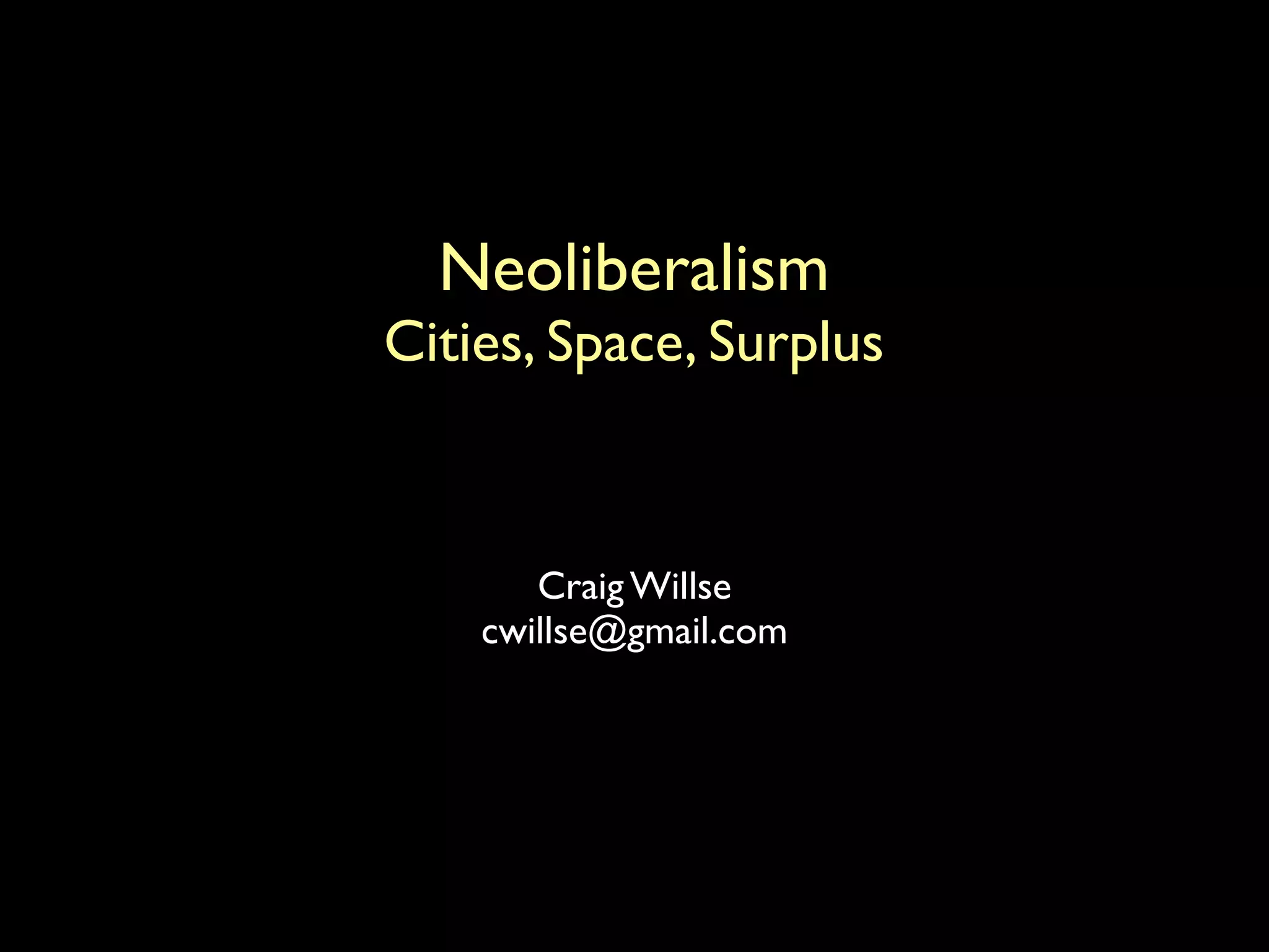 Craig Willse
cwillse@gmail.com
Neoliberalism
Cities, Space, Surplus