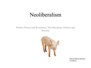 Neoliberalism
Politics Power and Resistance: Neoliberalism, Politics and
Society
Vincent Brian Quiaem
17236616
 