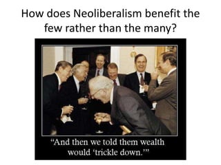 How does Neoliberalism benefit the
few rather than the many?
 