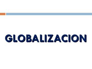 GLOBALIZACION
GLOBALIZACION
 