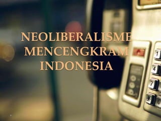 NEOLIBERALISME
MENCENGKRAM
INDONESIA

 