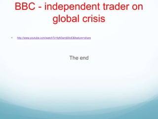 BBC - independent trader on
global crisis
 http://www.youtube.com/watch?v=lqN3amj6AcE&feature=share
The end
 