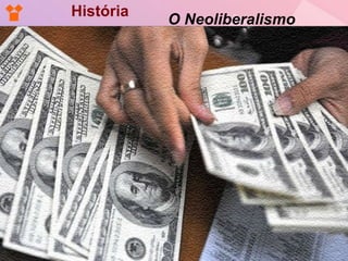 História O Neoliberalismo 