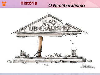 História O Neoliberalismo 