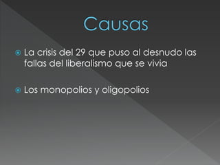  La crisis del 29 que puso al desnudo las 
fallas del liberalismo que se vivia 
 Los monopolios y oligopolios 
 
