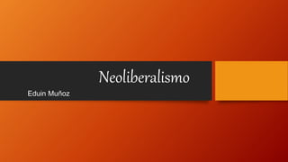 Neoliberalismo
Eduin Muñoz
 