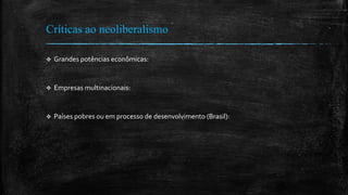 Críticas ao neoliberalismo
 Grandes potências econômicas:
 Empresas multinacionais:
 Países pobres ou em processo de desenvolvimento (Brasil):
 