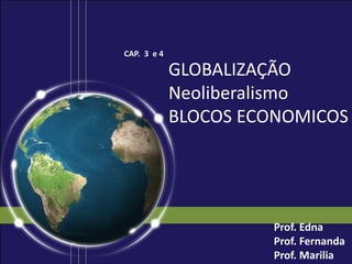 GLOBALIZAÇÃO
Neoliberalismo
BLOCOS ECONOMICOS
Prof. Edna
Prof. Fernanda
Prof. Marilia
CAP. 3 e 4
 