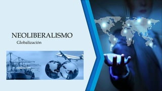 NEOLIBERALISMO
Globalización
 