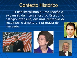 Contexto HistóricoContexto Histórico
O neoliberalismo é uma reação à
expansão da intervenção do Estado no
estágio intensivo, em uma tentativa de
recompor o âmbito e a primazia do
mercado.
.
 