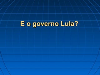E o governo Lula?E o governo Lula?
 