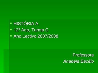 HISTÓRIA A 12º Ano, Turma C Ano Lectivo 2007/2008 Professora Anabela Bacêlo 