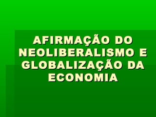 AFIRMAÇÃO DOAFIRMAÇÃO DO
NEOLIBERALISMO ENEOLIBERALISMO E
GLOBALIZAÇÃO DAGLOBALIZAÇÃO DA
ECONOMIAECONOMIA
 
