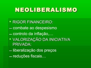 NEOLIBERALISMONEOLIBERALISMO
 RIGOR FINANCEIRO:RIGOR FINANCEIRO:
 combate ao despesismo
 controlo da inflação,…
 VALO...