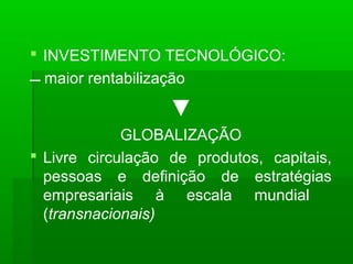  INVESTIMENTO TECNOLÓGICO:
 maior rentabilização
▼
GLOBALIZAÇÃO
 Livre circulação de produtos, capitais,
pessoas e defi...