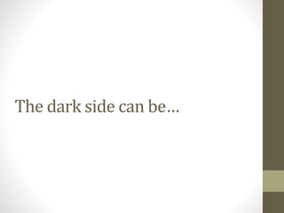 The dark side can be…
 