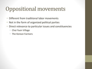 Oppositional movements
• Different from traditional labor movements
• Not in the form of organized political parties
• Direct relevance to particular issues and constituencies
• Choi Yuen Village
• The Korean Farmers
 
