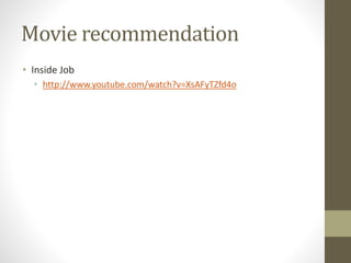 Movie recommendation
• Inside Job
• http://www.youtube.com/watch?v=XsAFyTZfd4o
 