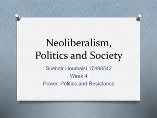 Neoliberalism,
Politics and Society
Suehair Houmaisi 17498542
Week 4
Power, Politics and Resistance
 