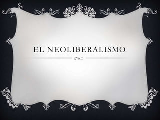EL NEOLIBERALISMO
 