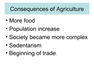 Consequences of Agriculture
• More food
• Population increase
• Society became more complex
• Sedentarism
• Beginning of trade.
 