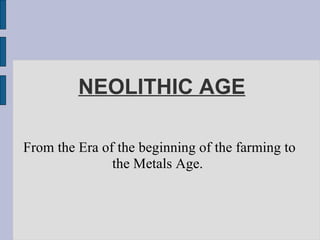 NEOLITHIC AGE From the Era of the beginning of the farming to the Metals Age.  