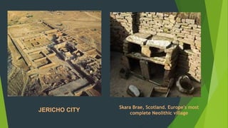 JERICHO CITY
Skara Brae, Scotland. Europe's most
complete Neolithic village
 