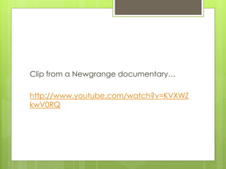 Clip from a Newgrange documentary…
http://www.youtube.com/watch?v=KVXWZ
kwV0RQ
 