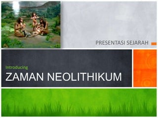 PRESENTASI SEJARAH


Introducing

ZAMAN NEOLITHIKUM
 