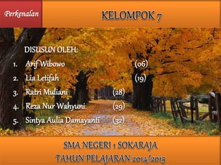 DISUSUN OLEH:
1. Arif Wibowo (06)
2. Lia Letifah (19)
3. Ratri Muliani (28)
4. Reza Nur Wahyuni (29)
5. Sintya Aulia Damayanti (32)
Perkenalan
 