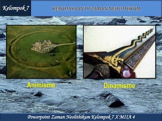 Kelompok 7
Powerpoint Zaman Neolithikum Kelompok 7 X MIIA 4
Animisme Dinamisme
 