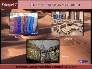 Tenun Gendong
Gamelan
Wayang
Kelompok 7
Powerpoint Zaman Neolithikum Kelompok 7 X MIIA 4
 