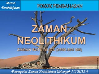 Materi
Pembelajaran
Powerpoint Zaman Neolithikum Kelompok 7 X MIIA 4
 