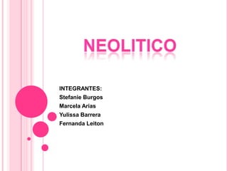 neolitico INTEGRANTES: Stefanie Burgos Marcela Arias Yulissa Barrera Fernanda Leiton 