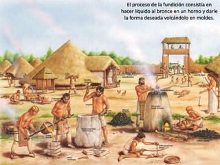 El proceso de la fundición consistía en
hacer líquido al bronce en un horno y darle
la forma deseada volcándolo en moldes.
 