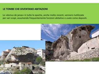 LE TOMBE CHE DIVENTANO ABITAZIONI
Le »domus de janas« in tutte le epoche, anche molto recenti, vennero riutilizzate
per vari scopi, assumendo frequentemente funzioni abitative o usate come depositi.
 