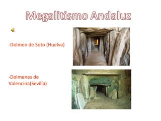 -Dolmen de Soto (Huelva)
-Dolmenes de 
Valencina(Sevilla)
 