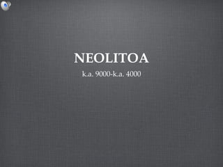 NEOLITOA
k.a. 9000-k.a. 4000
 