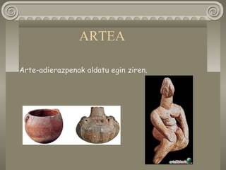 ARTEA
Arte-adierazpenak aldatu egin ziren.
 