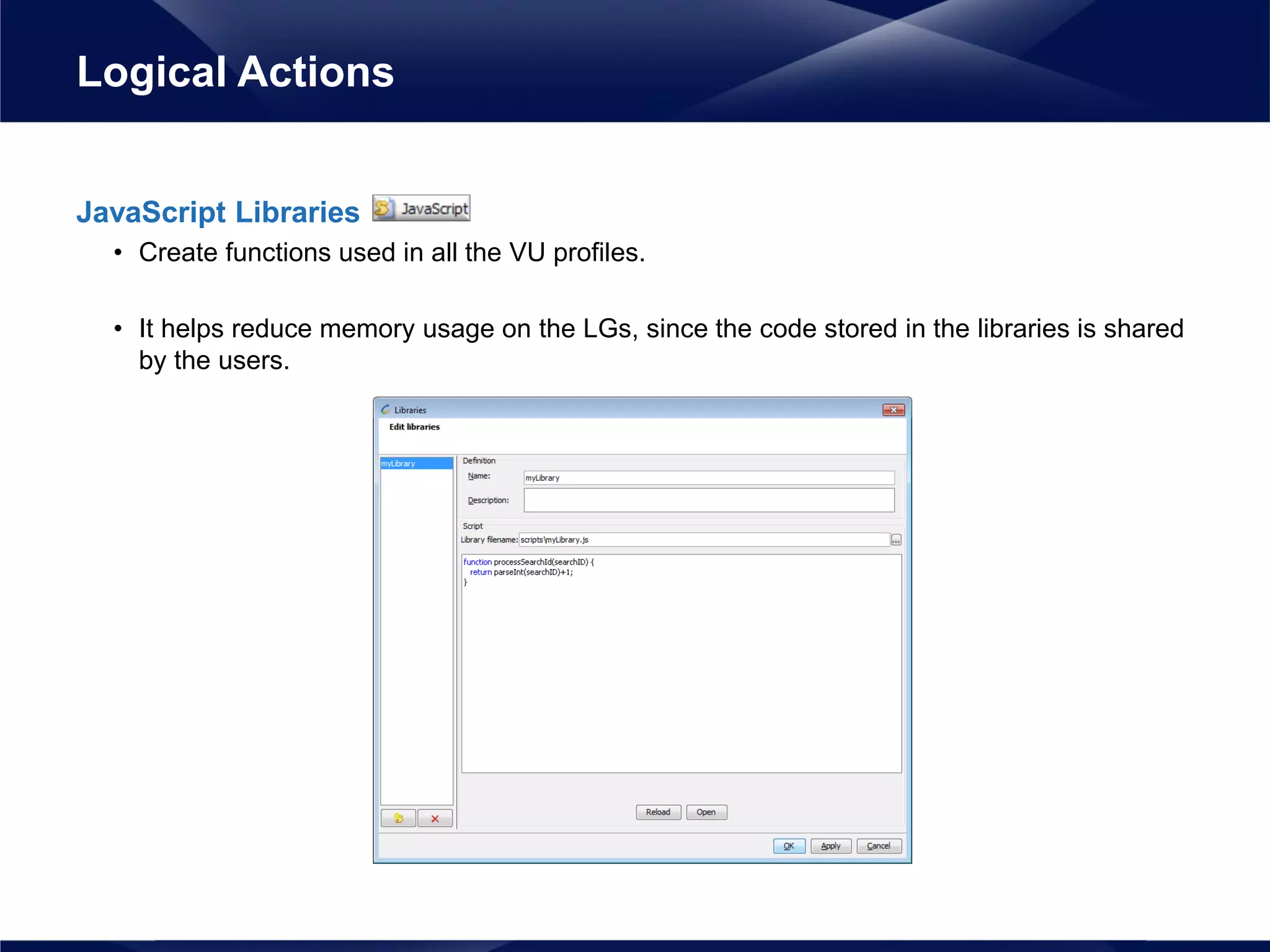 JavaScript Libraries
• Create functions used in all the VU profiles.
• It helps reduce memory usage on the LGs, since the code stored in the libraries is shared
by the users.
Logical Actions
 