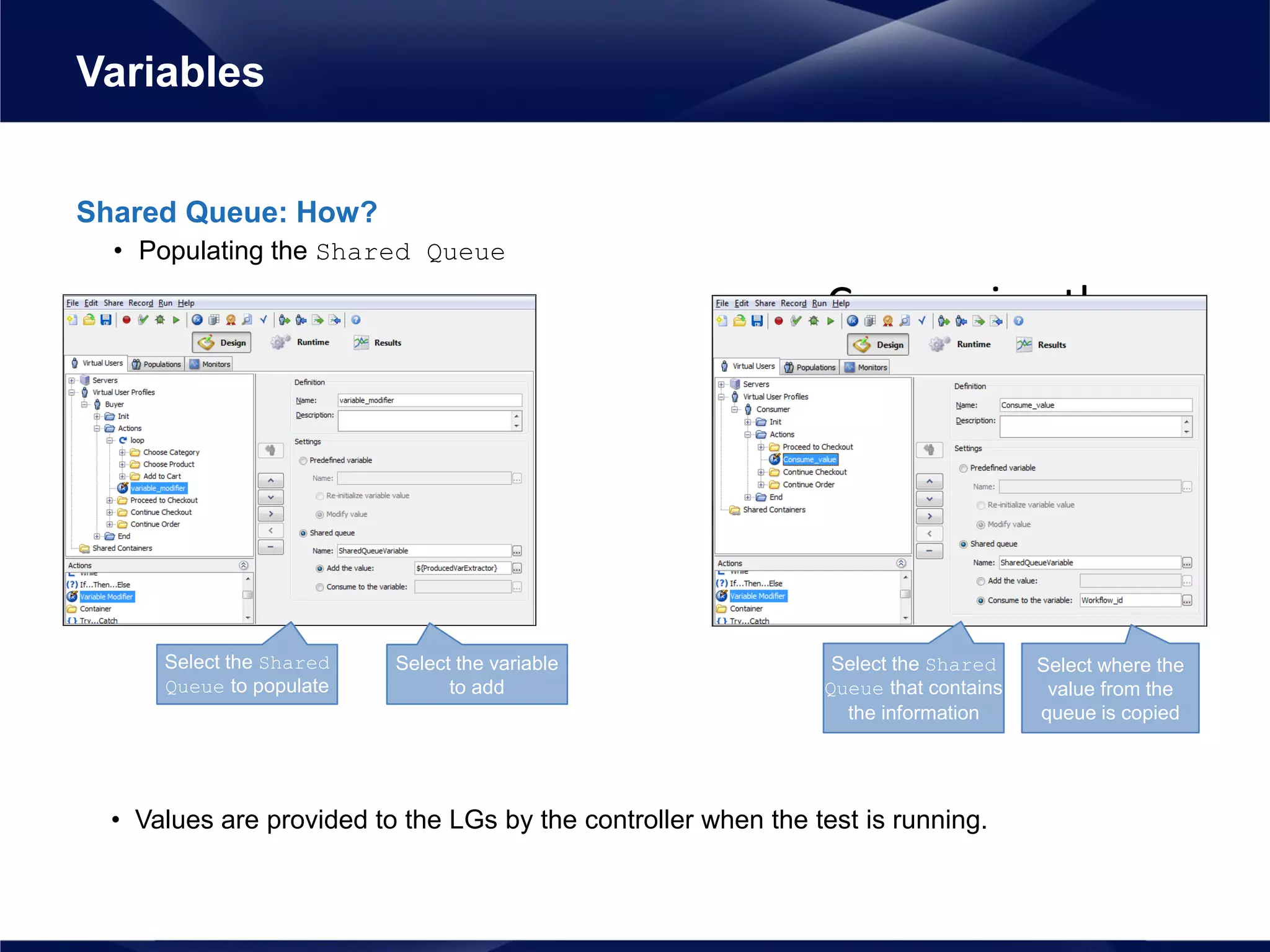 • Values are provided to the LGs by the controller when the test is running.
Shared Queue: How?
• Populating the Shared Queue
Variables
– Consuming the
information
Select where the
value from the
queue is copied
Select the Shared
Queue that contains
the information
Select the variable
to add
Select the Shared
Queue to populate
 