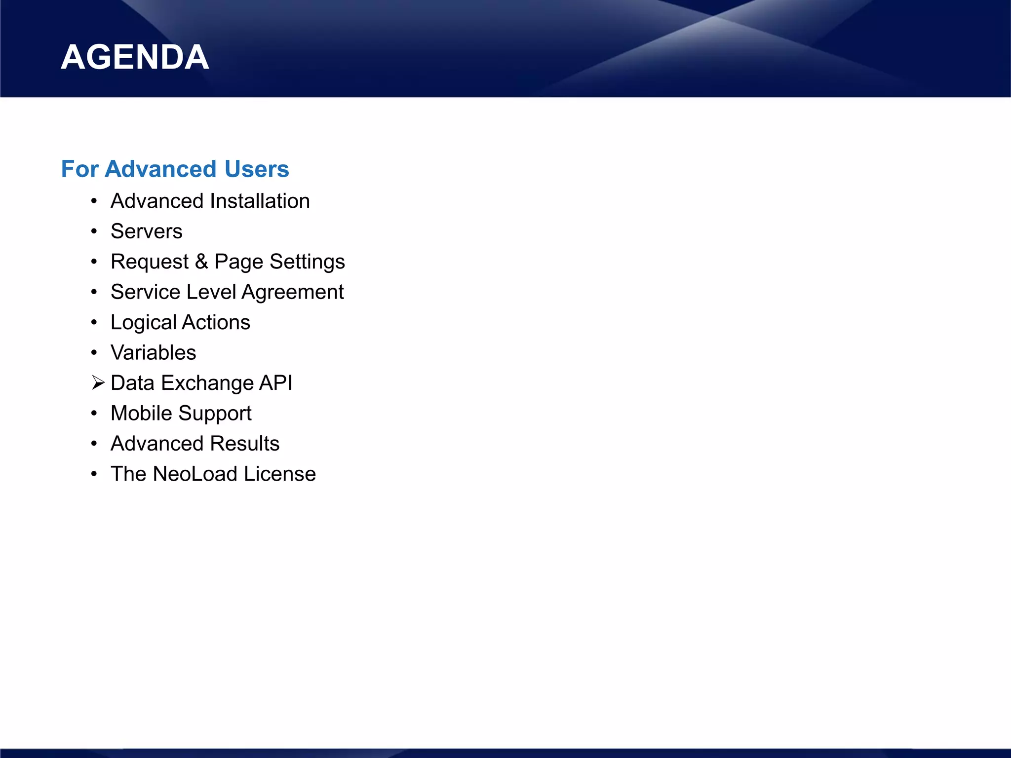 For Advanced Users
• Advanced Installation
• Servers
• Request & Page Settings
• Service Level Agreement
• Logical Actions
• Variables
 Data Exchange API
• Mobile Support
• Advanced Results
• The NeoLoad License
AGENDA
 