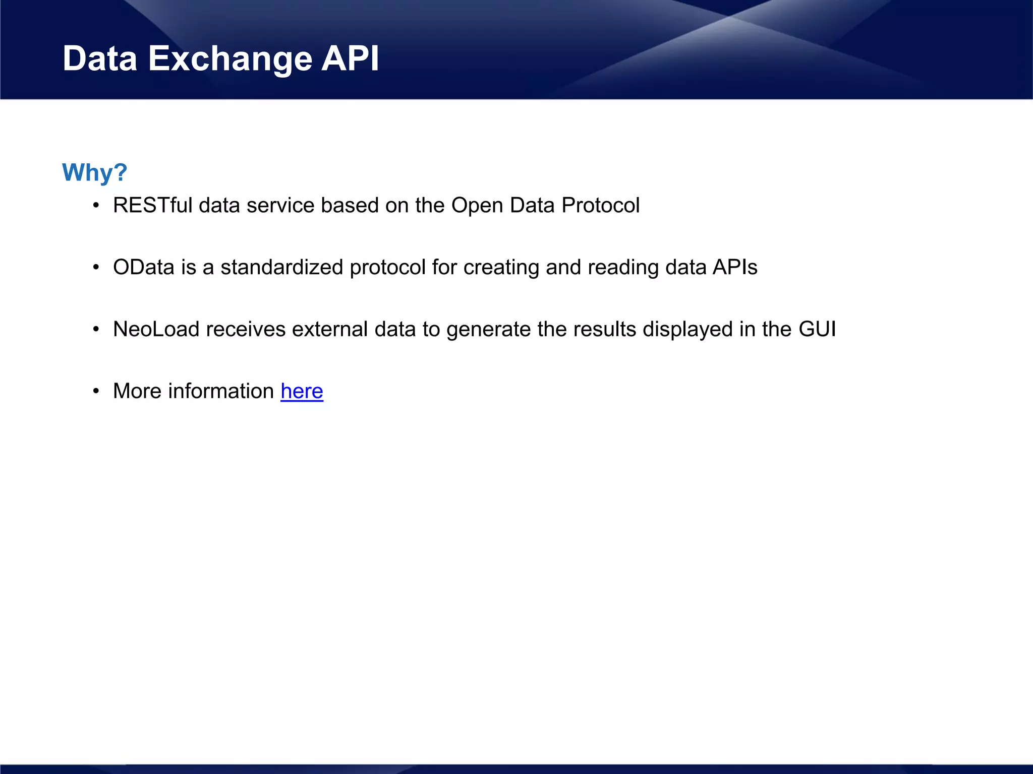 Why?
• RESTful data service based on the Open Data Protocol
• OData is a standardized protocol for creating and reading data APIs
• NeoLoad receives external data to generate the results displayed in the GUI
• More information here
Data Exchange API
 
