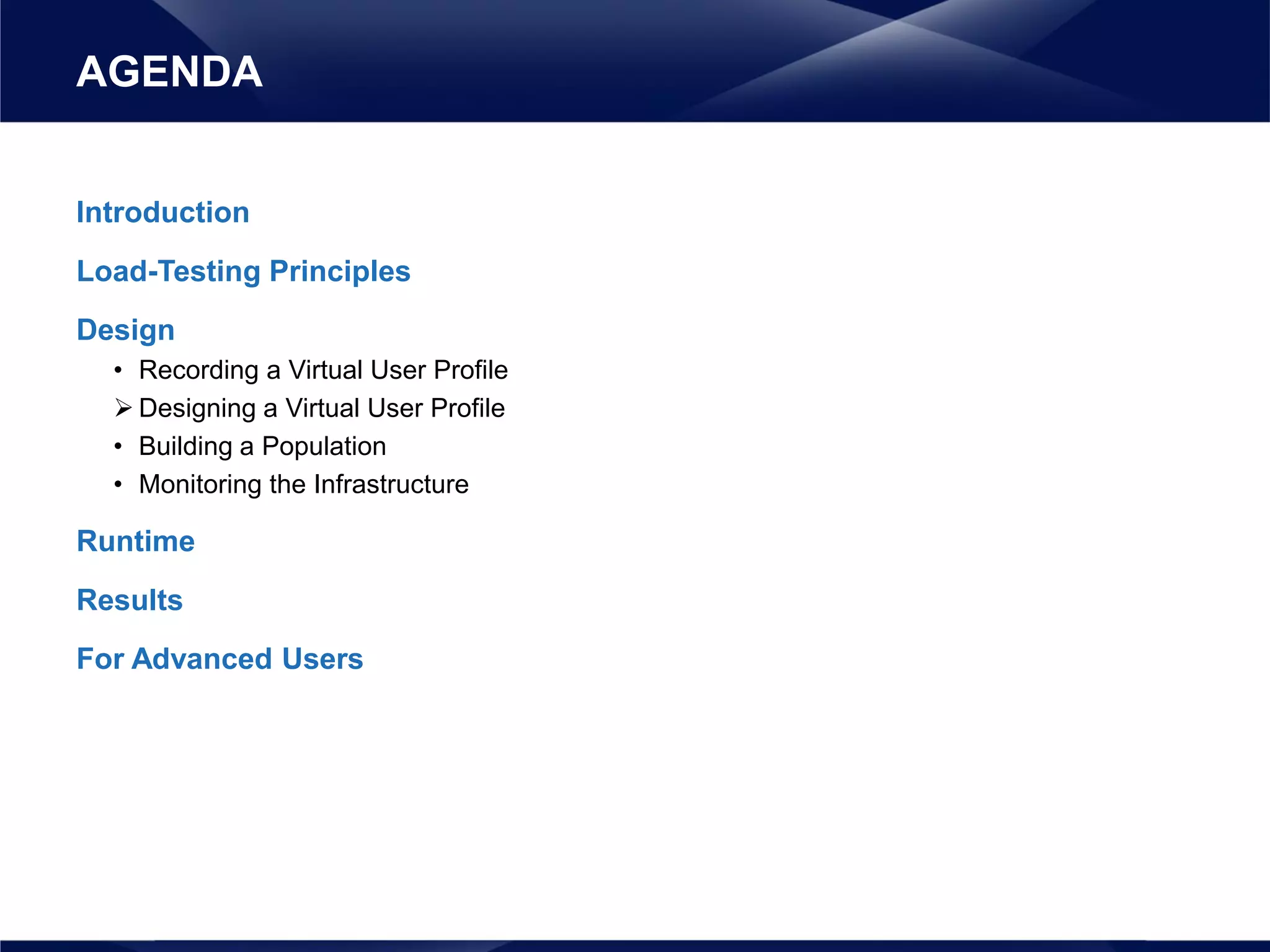 Introduction
Load-Testing Principles
Design
• Recording a Virtual User Profile
 Designing a Virtual User Profile
• Building a Population
• Monitoring the Infrastructure
Runtime
Results
For Advanced Users
AGENDA
 