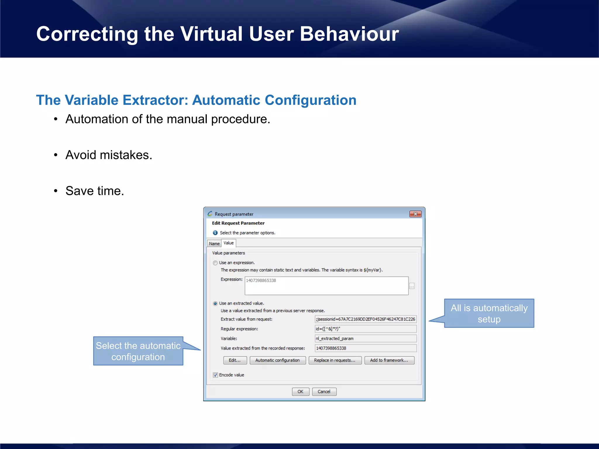 The Variable Extractor: Automatic Configuration
• Automation of the manual procedure.
• Avoid mistakes.
• Save time.
Correcting the Virtual User Behaviour
Select the automatic
configuration
All is automatically
setup
 
